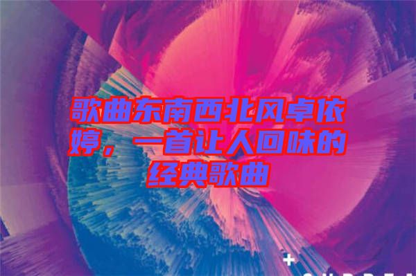 歌曲東南西北風卓依婷，一首讓人回味的經(jīng)典歌曲