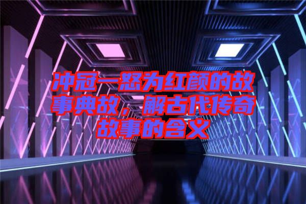 沖冠一怒為紅顏的故事典故，解古代傳奇故事的含義