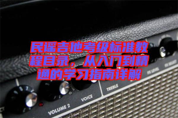 民謠吉他考級(jí)標(biāo)準(zhǔn)教程目錄，從入門到精通的學(xué)習(xí)指南詳解