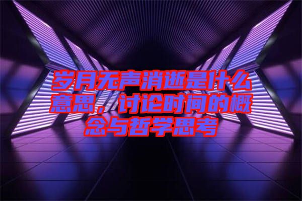 歲月無聲消逝是什么意思，討論時間的概念與哲學(xué)思考