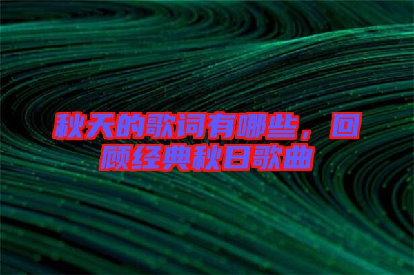 秋天的歌詞有哪些，回顧經(jīng)典秋日歌曲