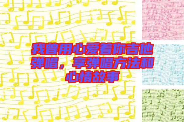 我曾用心愛(ài)著你吉他彈唱，享彈唱方法和心情故事