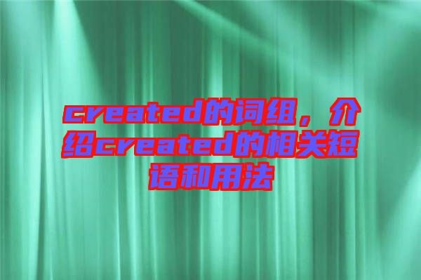 created的詞組，介紹created的相關短語和用法