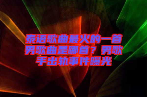 泰語歌曲最火的一首男歌曲是哪首？男歌手出軌事件曝光