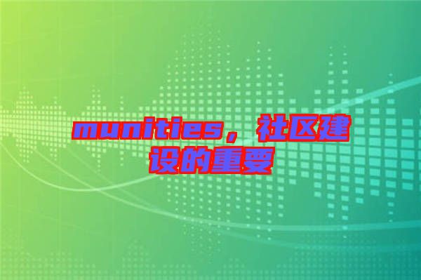 munities，社區(qū)建設(shè)的重要