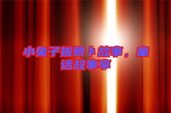 小兔子拔蘿卜故事，童話故事享