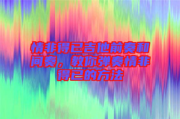 情非得已吉他前奏和間奏，教你彈奏情非得已的方法