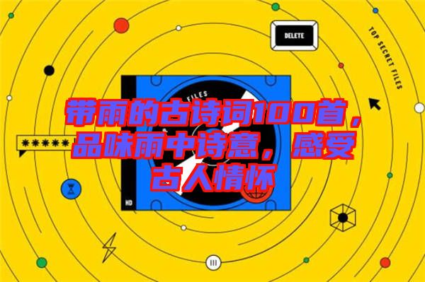 帶雨的古詩詞100首，品味雨中詩意，感受古人情懷