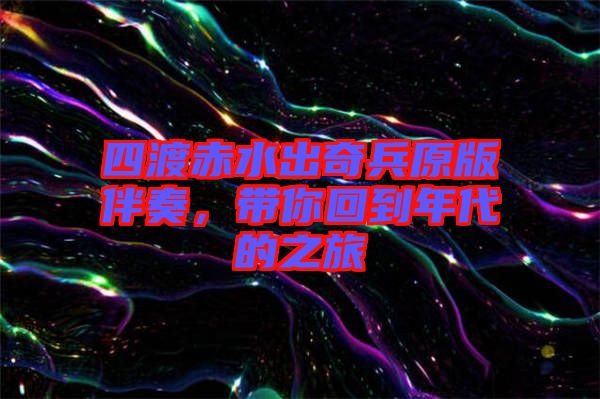 四渡赤水出奇兵原版伴奏，帶你回到年代的之旅