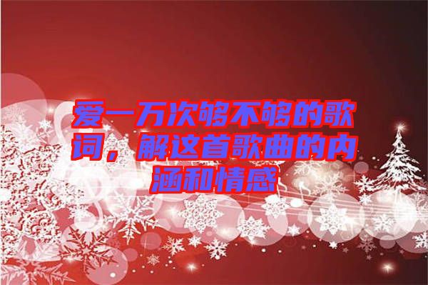 愛(ài)一萬(wàn)次夠不夠的歌詞，解這首歌曲的內(nèi)涵和情感