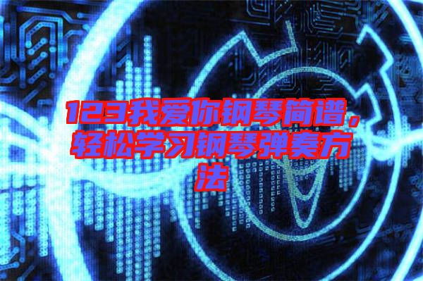 123我愛你鋼琴簡譜，輕松學(xué)習(xí)鋼琴彈奏方法
