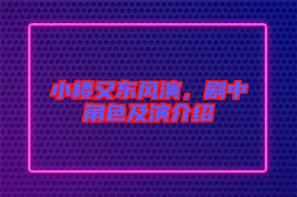 小樓又東風(fēng)演，劇中角色及演介紹