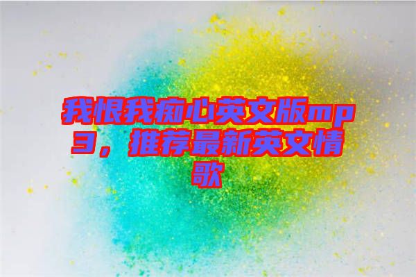 我恨我癡心英文版mp3，推薦最新英文情歌