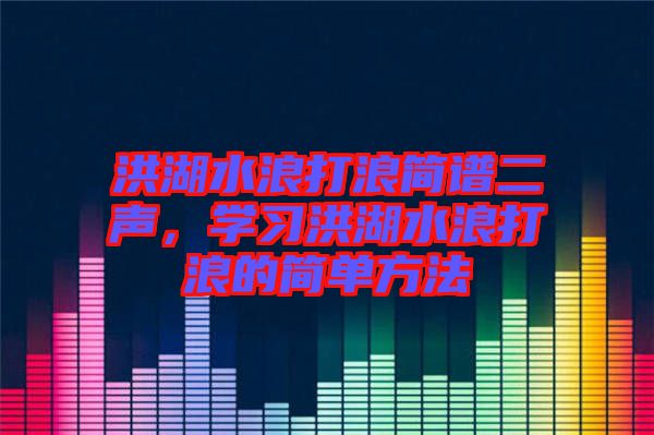 洪湖水浪打浪簡譜二聲，學習洪湖水浪打浪的簡單方法