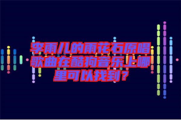 李雨兒的雨花石原唱歌曲在酷狗音樂(lè)上哪里可以找到？