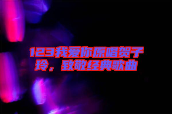 123我愛(ài)你原唱賀子玲，致敬經(jīng)典歌曲