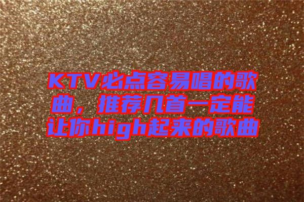 KTV必點容易唱的歌曲，推薦幾首一定能讓你high起來的歌曲