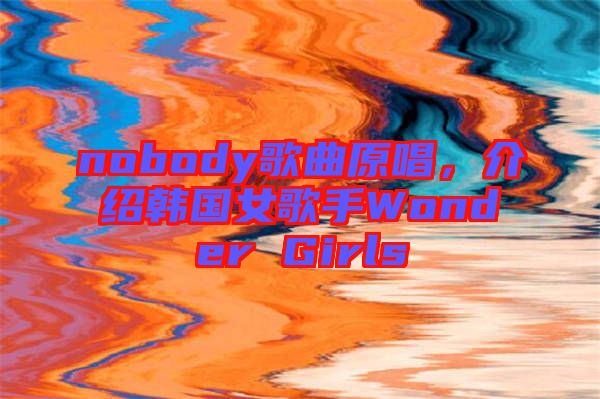 nobody歌曲原唱，介紹韓國女歌手Wonder Girls