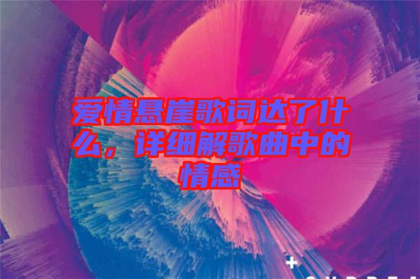 愛(ài)情懸崖歌詞達(dá)了什么，詳細(xì)解歌曲中的情感