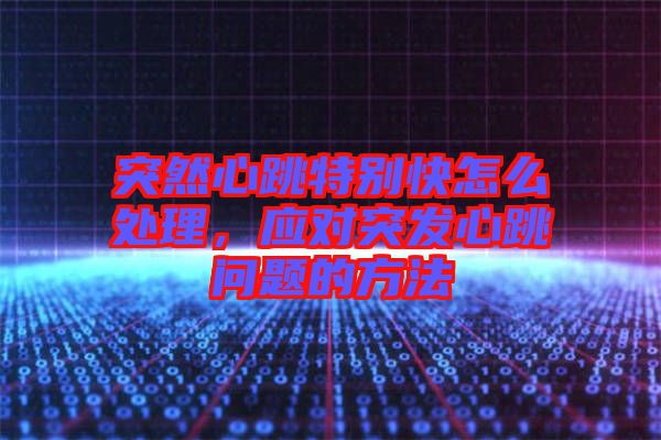 突然心跳特別快怎么處理，應(yīng)對突發(fā)心跳問題的方法