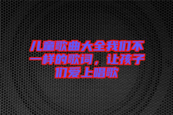 兒童歌曲大全我們不一樣的歌詞，讓孩子們愛上唱歌