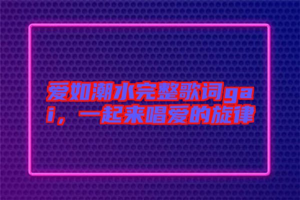 愛如潮水完整歌詞gai，一起來唱愛的旋律