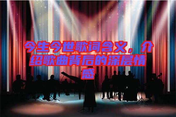 今生今世歌詞含義，介紹歌曲背后的深層情感