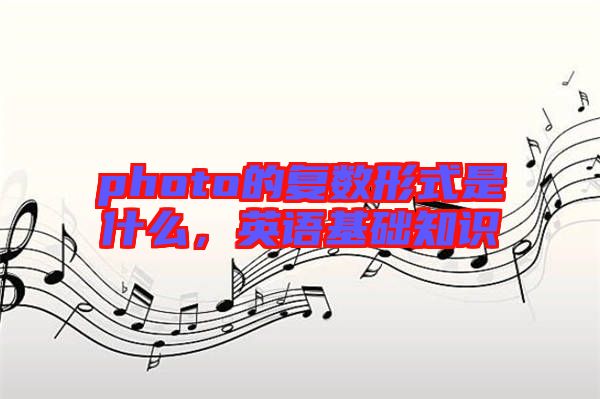 photo的復(fù)數(shù)形式是什么，英語(yǔ)基礎(chǔ)知識(shí)