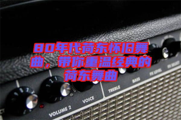 80年代荷東懷舊舞曲，帶你重溫經(jīng)典的荷東舞曲