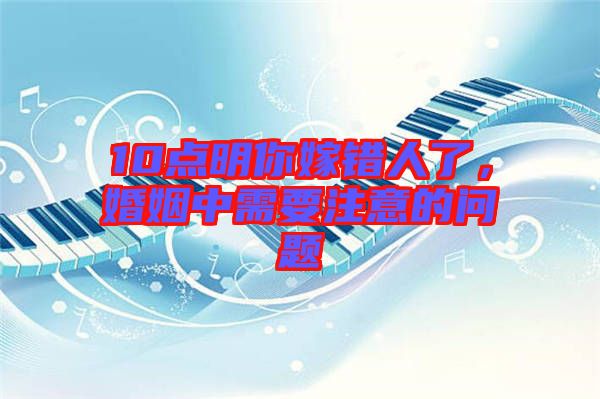 10點(diǎn)明你嫁錯(cuò)人了，婚姻中需要注意的問題