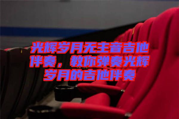 光輝歲月無主音吉他伴奏，教你彈奏光輝歲月的吉他伴奏