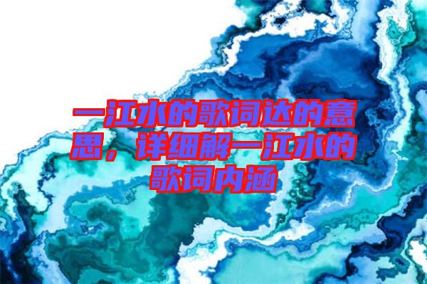 一江水的歌詞達(dá)的意思，詳細(xì)解一江水的歌詞內(nèi)涵