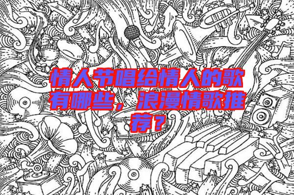 情人節(jié)唱給情人的歌有哪些，浪漫情歌推薦？