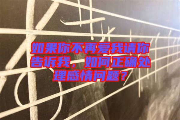 如果你不再愛我請你告訴我，如何正確處理感情問題？