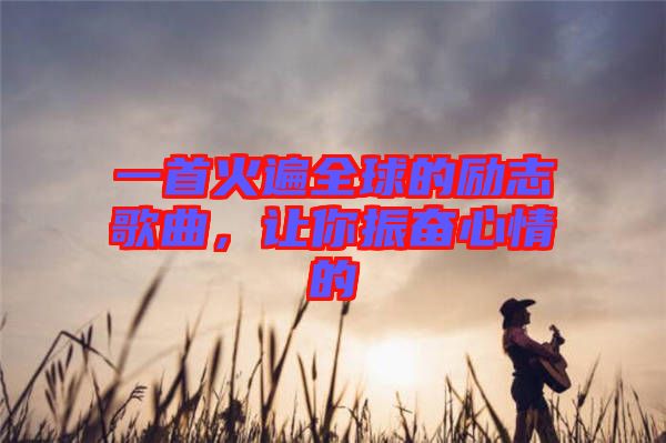 一首火遍全球的勵(lì)志歌曲，讓你振奮心情的