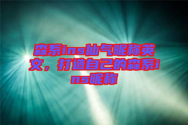森系ins仙氣昵稱英文，打造自己的森系ins昵稱