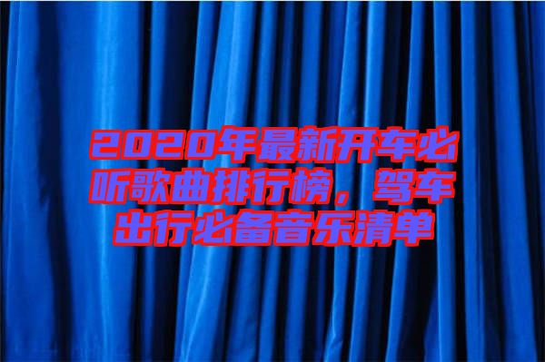 2020年最新開車必聽歌曲排行榜，駕車出行必備音樂清單