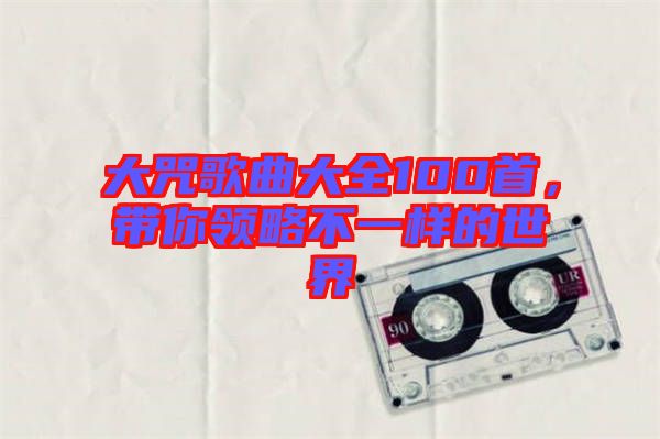 大咒歌曲大全100首，帶你領略不一樣的世界