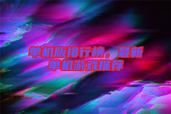 單機(jī)版排行榜，最新單機(jī)游戲推薦