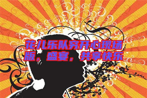 花兒樂隊(duì)窮開心現(xiàn)場版，盛宴，共享快樂