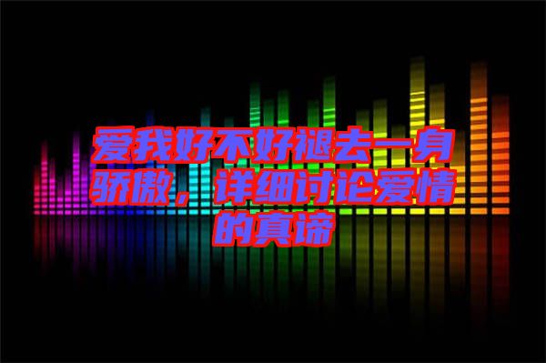 愛我好不好褪去一身驕傲，詳細討論愛情的真諦