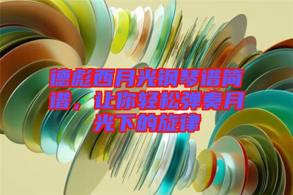 德彪西月光鋼琴譜簡(jiǎn)譜，讓你輕松彈奏月光下的旋律