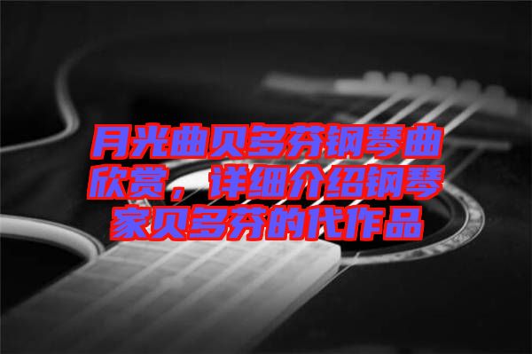 月光曲貝多芬鋼琴曲欣賞，詳細(xì)介紹鋼琴家貝多芬的代作品