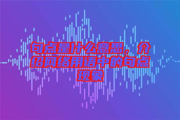 句點(diǎn)是什么意思，介紹網(wǎng)絡(luò)用語中的句點(diǎn)現(xiàn)象
