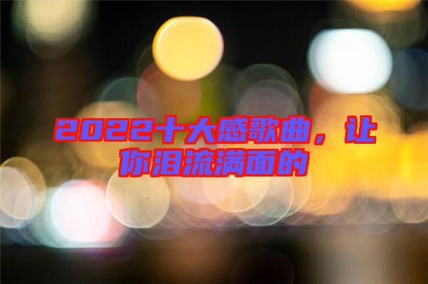 2022十大感歌曲，讓你淚流滿面的