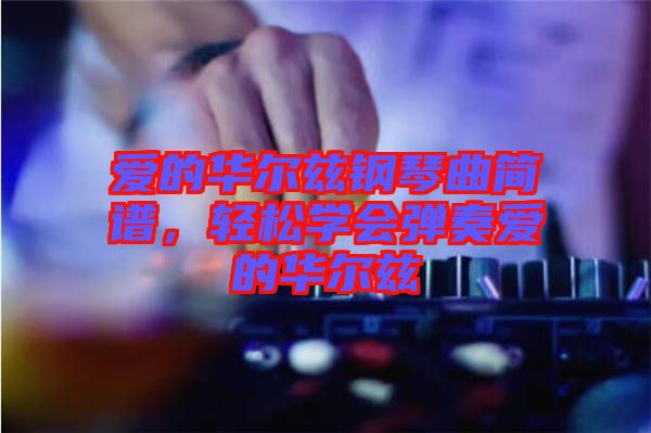 愛的華爾茲鋼琴曲簡(jiǎn)譜，輕松學(xué)會(huì)彈奏愛的華爾茲