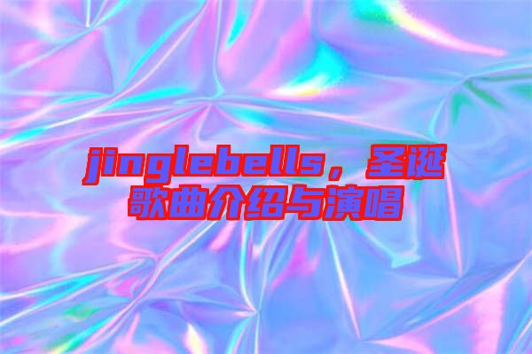 jinglebells，圣誕歌曲介紹與演唱