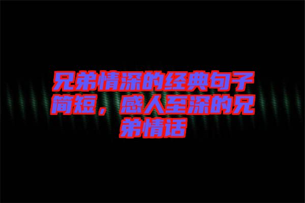 兄弟情深的經(jīng)典句子簡短，感人至深的兄弟情話