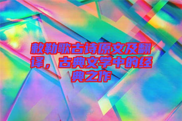 敕勒歌古詩原文及翻譯，古典文學(xué)中的經(jīng)典之作