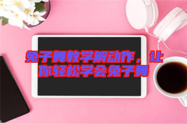 兔子舞教學(xué)解動(dòng)作，讓你輕松學(xué)會(huì)兔子舞
